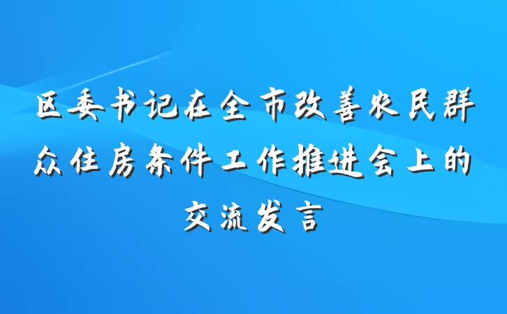 区委书记在全市改善农民群众住房条件工作推进会上的交流发言