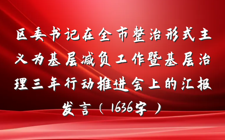 区委书记在全市整治形式主义为基层减负工作暨基层治理三年行动推进会上的汇报发言（1636字）