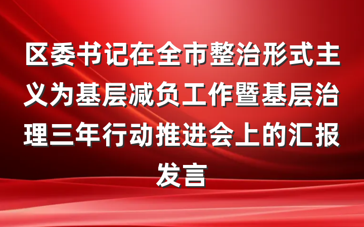 区委书记在全市整治形式主义为基层减负工作暨基层治理三年行动推进会上的汇报发言