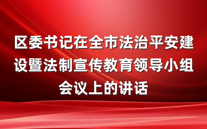区委书记在全市法治平安建设暨法制宣传教育领导小组会议上的讲话