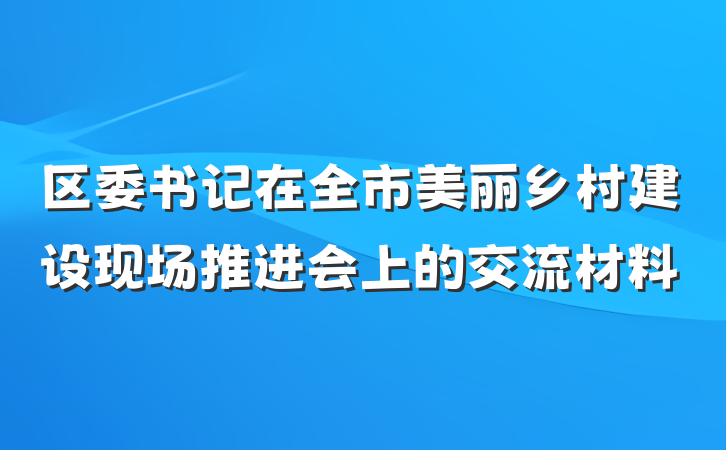 区委书记在全市美丽乡村建设现场推进会上的交流材料