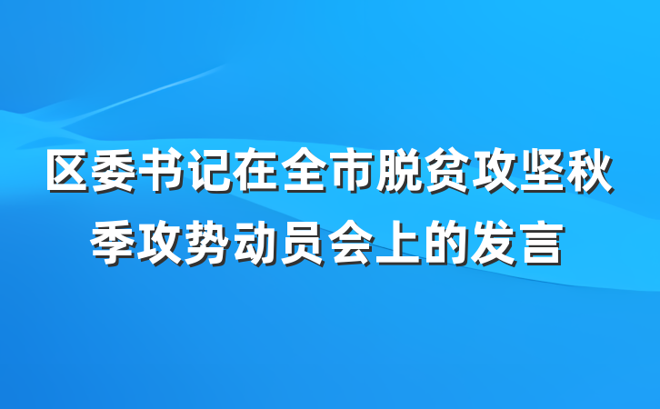 区委书记在全市脱贫攻坚秋季攻势动员会上的发言