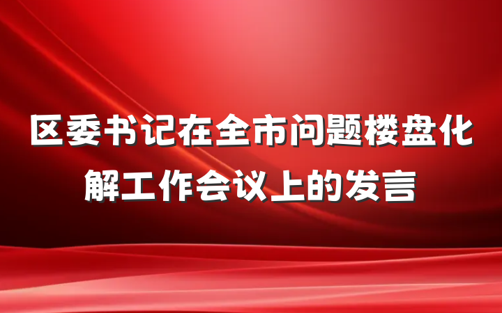 区委书记在全市问题楼盘化解工作会议上的发言