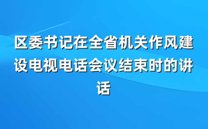 区委书记在全省机关作风建设电视电话会议结束时的讲话