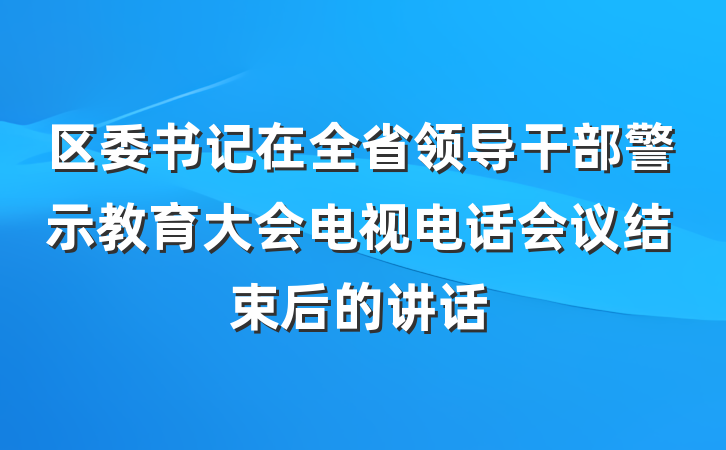 区委书记在全省领导干部警示教育大会电视电话会议结束后的讲话
