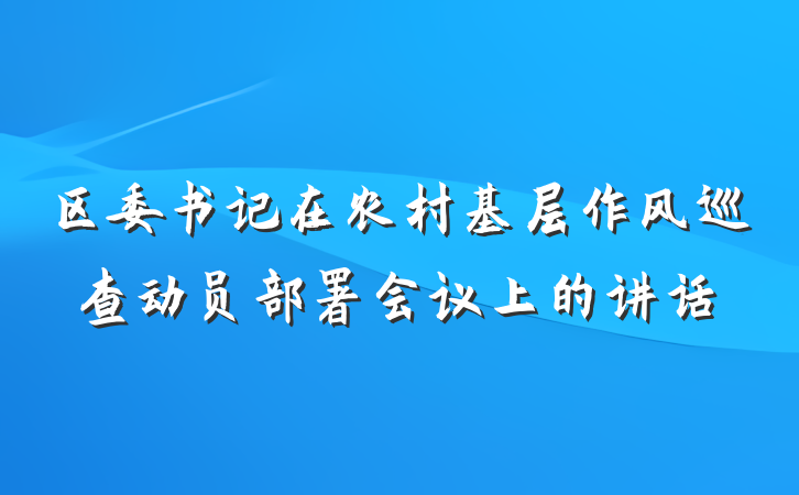 区委书记在农村基层作风巡查动员部署会议上的讲话