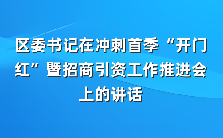 区委书记在冲刺首季“开门红”暨招商引资工作推进会上的讲话