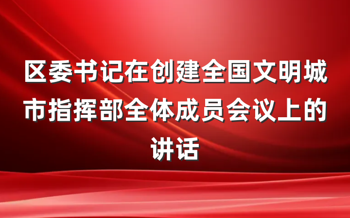 区委书记在创建全国文明城市指挥部全体成员会议上的讲话