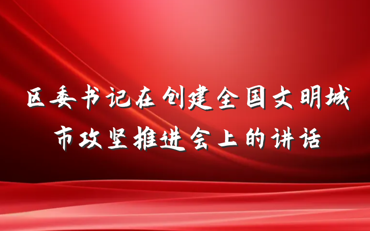 区委书记在创建全国文明城市攻坚推进会上的讲话