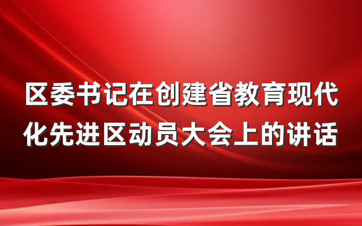 区委书记在创建省教育现代化先进区动员大会上的讲话