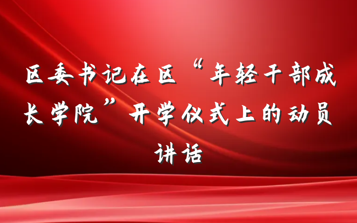 区委书记在区“年轻干部成长学院”开学仪式上的动员讲话