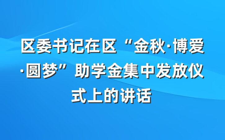 区委书记在区“金秋·博爱·圆梦”助学金集中发放仪式上的讲话
