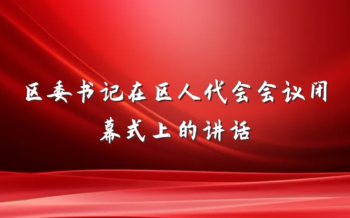 区委书记在区人代会会议闭幕式上的讲话