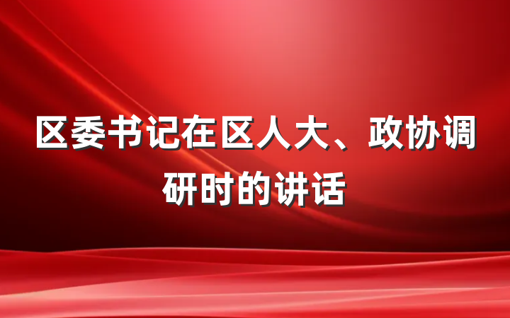 区委书记在区人大、政协调研时的讲话