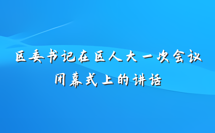 区委书记在区人大一次会议闭幕式上的讲话