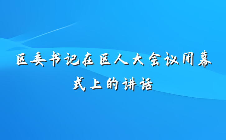 区委书记在区人大会议闭幕式上的讲话