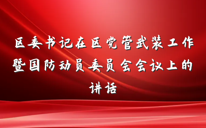 区委书记在区党管武装工作暨国防动员委员会会议上的讲话