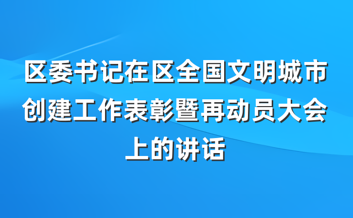 区委书记在区全国文明城市创建工作表彰暨再动员大会上的讲话