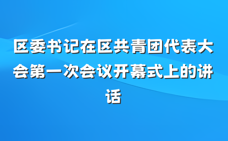 区委书记在区共青团代表大会第一次会议开幕式上的讲话