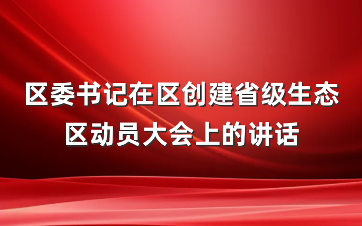 区委书记在区创建省级生态区动员大会上的讲话