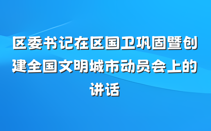 区委书记在区国卫巩固暨创建全国文明城市动员会上的讲话
