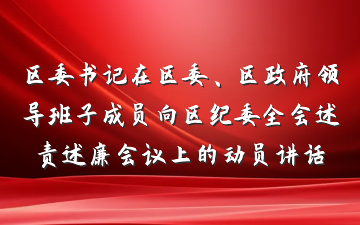 区委书记在区委、区政府领导班子成员向区纪委全会述责述廉会议上的动员讲话