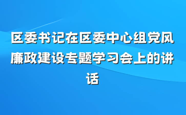 区委书记在区委中心组党风廉政建设专题学习会上的讲话