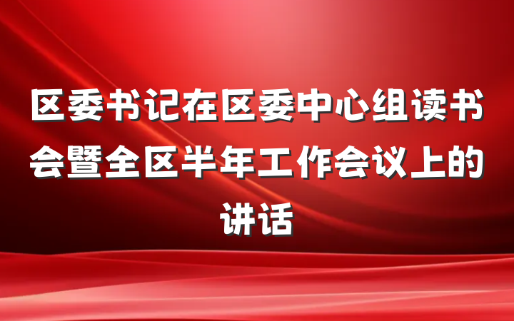 区委书记在区委中心组读书会暨全区半年工作会议上的讲话