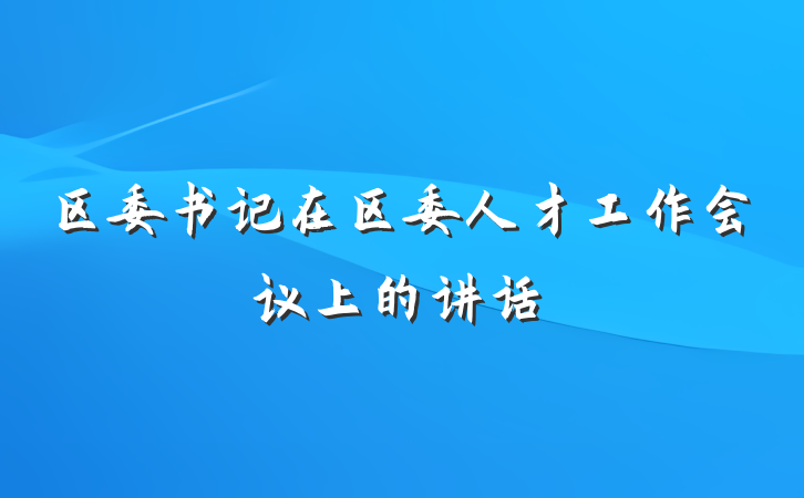 区委书记在区委人才工作会议上的讲话