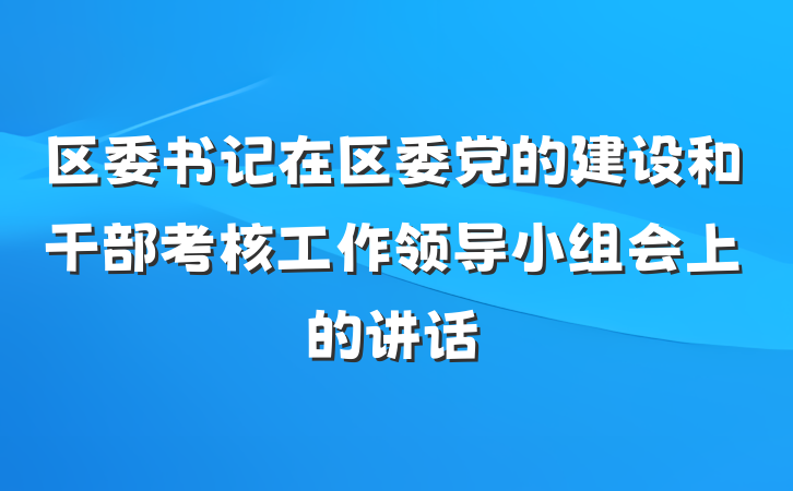 区委书记在区委党的建设和干部考核工作领导小组会上的讲话