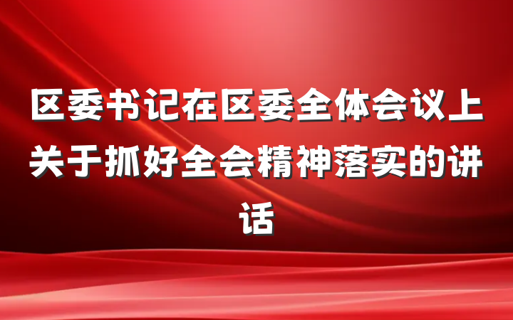 区委书记在区委全体会议上关于抓好全会精神落实的讲话