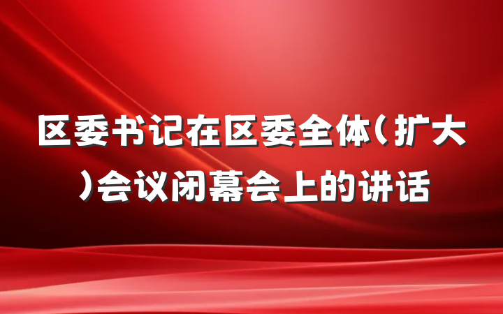 区委书记在区委全体(扩大)会议闭幕会上的讲话