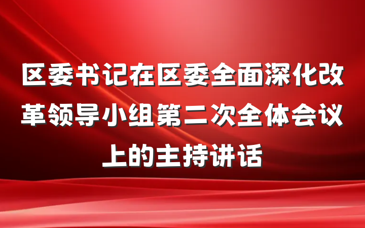 区委书记在区委全面深化改革领导小组第二次全体会议上的主持讲话