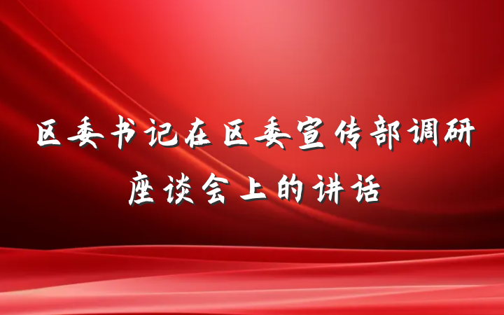 区委书记在区委宣传部调研座谈会上的讲话