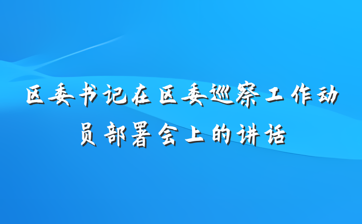 区委书记在区委巡察工作动员部署会上的讲话