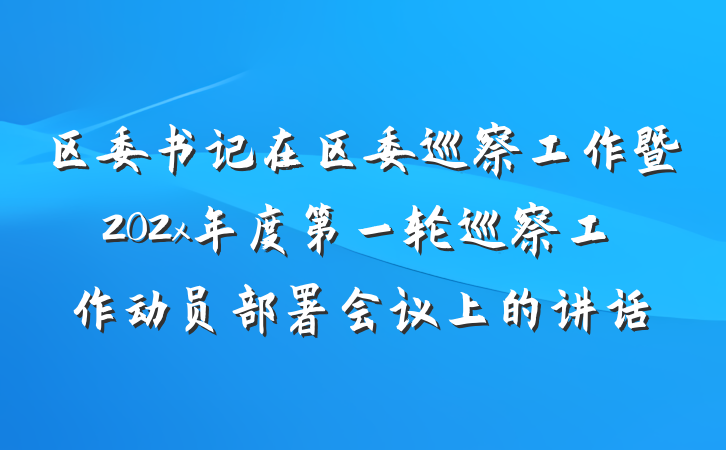 区委书记在区委巡察工作暨202x年度第一轮巡察工作动员部署会议上的讲话
