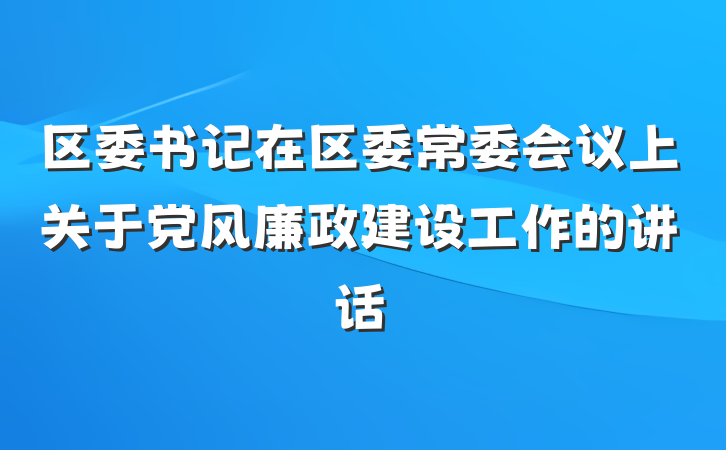 区委书记在区委常委会议上关于党风廉政建设工作的讲话