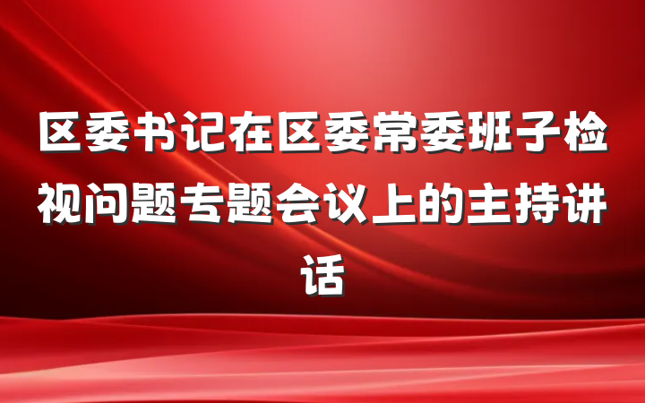 区委书记在区委常委班子检视问题专题会议上的主持讲话