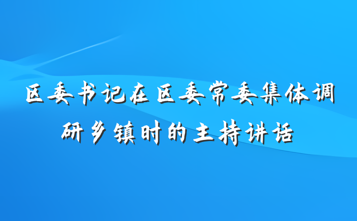 区委书记在区委常委集体调研乡镇时的主持讲话