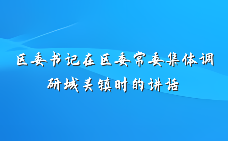 区委书记在区委常委集体调研城关镇时的讲话