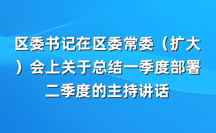 区委书记在区委常委（扩大）会上关于总结一季度部署二季度的主持讲话