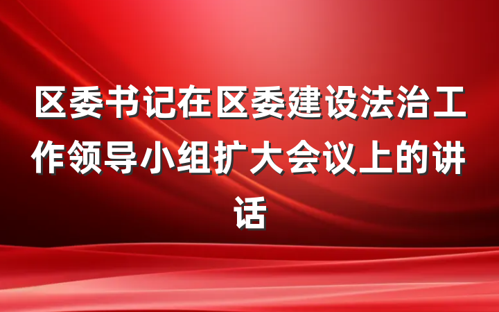 区委书记在区委建设法治工作领导小组扩大会议上的讲话