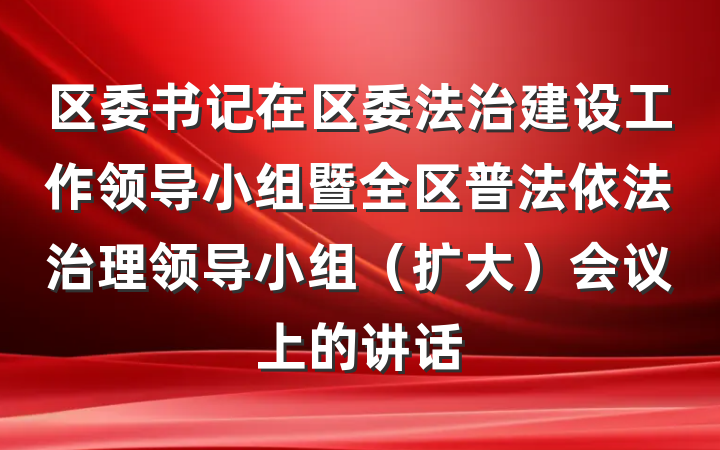 区委书记在区委法治建设工作领导小组暨全区普法依法治理领导小组（扩大）会议上的讲话