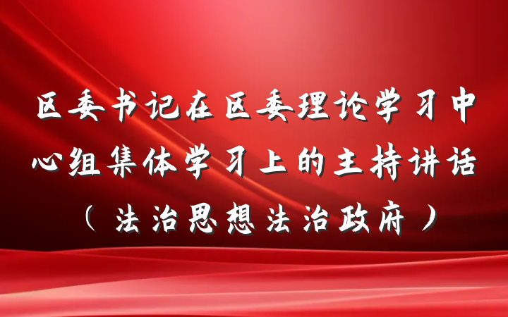 区委书记在区委理论学习中心组集体学习上的主持讲话（法治思想法治政府）