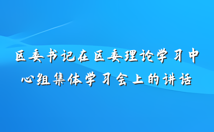 区委书记在区委理论学习中心组集体学习会上的讲话