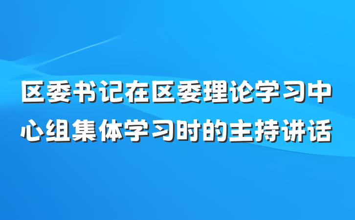 区委书记在区委理论学习中心组集体学习时的主持讲话