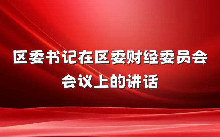 区委书记在区委财经委员会会议上的讲话