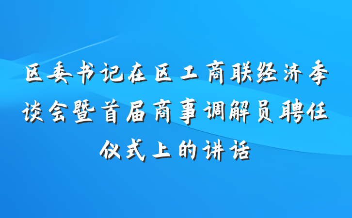 区委书记在区工商联经济季谈会暨首届商事调解员聘任仪式上的讲话