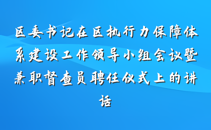 区委书记在区执行力保障体系建设工作领导小组会议暨兼职督查员聘任仪式上的讲话