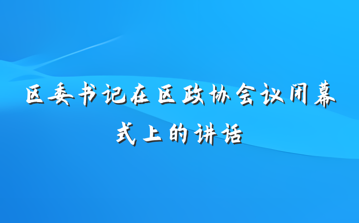 区委书记在区政协会议闭幕式上的讲话